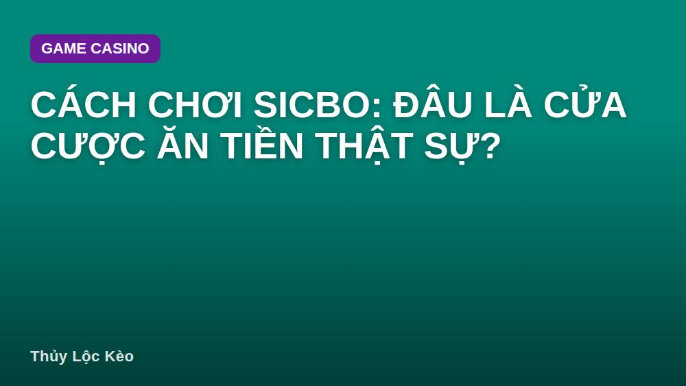 Cách chơi Sicbo: Đâu là cửa cược ăn tiền thật sự?