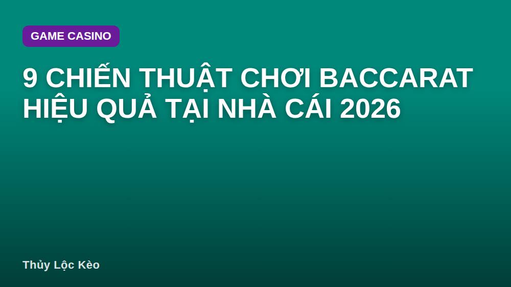 9 Chiến Thuật Chơi Baccarat Hiệu Quả Tại Nhà Cái 2026