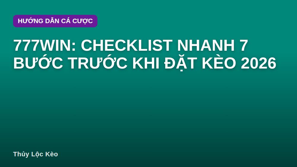 777win: Checklist nhanh 7 bước trước khi đặt kèo 2026