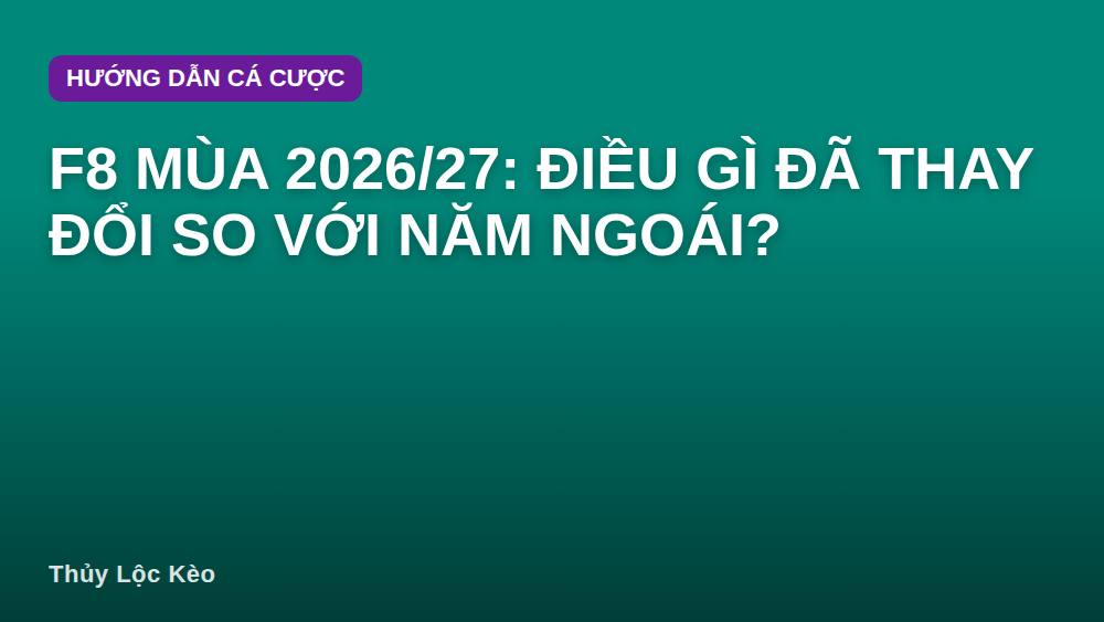 F8 mùa 2026/27: Điều gì đã thay đổi so với năm ngoái?
