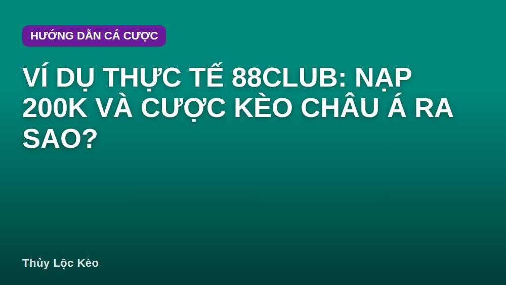 Ví dụ thực tế 88club: nạp 200k và cược kèo châu Á ra sao?